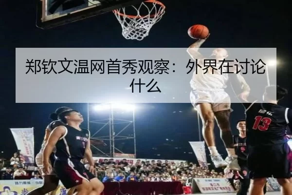 郑钦文温网首秀观察：外界在讨论什么